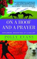 On a Hoof and a Prayer: Exploring Argentina at a Gallop di Polly Evans edito da DELTA