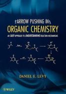 Arrow Pushing in Organic Chemistry: An Easy Approach to Understanding Reaction Mechanisms di Daniel E. Levy edito da WILEY