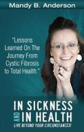 In Sickness and in Health: Lessons Learned on the Journey from Cystic Fibrosis to Total Health di Mandy B. Anderson edito da Mandy B. Anderson