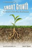 A Prescription for Smart Growth for Small to Mid-Size Businesses di Jack Spain edito da Spain Technovative Solutions