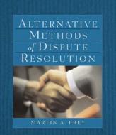 Alternative Methods of Dispute Resolution di Martin A. Frey edito da DELMAR
