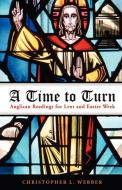 A Time to Turn: Anglican Readings for Lent and Easter Week di Christopher L. Webber edito da MOREHOUSE PUB