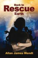 Back to Rescue Earth di Allan James Wendt edito da PUBLICIOUS SELF-PUB