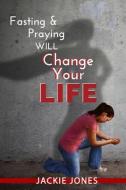 Fasting & Praying Will Change Your Life di Jackie Jones edito da LIGHTNING SOURCE INC