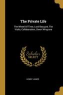The Private Life: The Wheel Of Time, Lord Beaupré, The Visits, Collaboration, Owen Wingrave di Henry James edito da WENTWORTH PR