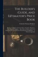 The Builder's Guide, and Estimator's Price Book: Being a Compilation of Current Prices of Lumber, Hardware, Glass, Plumbers' Supplies ... Also, Prices di Frederick Thomas Hodgson edito da LEGARE STREET PR
