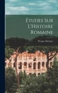 Études sur L'Histoire Romaine di Prosper Mérimée edito da LEGARE STREET PR