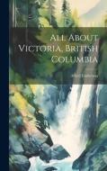 All About Victoria, British Columbia di Alfred Emberson edito da LEGARE STREET PR
