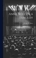 Anne Boleyn, a Tragedy di George H Boker edito da LEGARE STREET PR