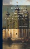 Geographical Collections Relating To Scotland Made By Walter Macfarlane; Volume 1 di Walter Macfarlane edito da LEGARE STREET PR