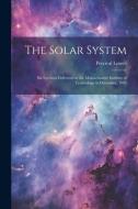 The Solar System: Six Lectures Delivered at the Massachusetts Institute of Technology in December, 1902 di Percival Lowell edito da LEGARE STREET PR