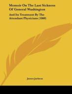 Memoir on the Last Sickness of General Washington: And Its Treatment by the Attendant Physicians (1860) di James Jackson edito da Kessinger Publishing