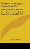 Synopsis Nosologiae Methodicae V2: Exhibens Clariss, Virorum Sauvagesii, Linnaei, Vogelii, Sagari, Et Macbridii (1792) di William Cullen edito da Kessinger Publishing