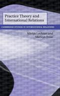 Practice Theory and International Relations di Silviya Lechner, Mervyn Frost edito da Cambridge University Press