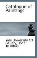 Catalogue Of Paintings di John Trumbull y University Art Gallery edito da Bibliolife
