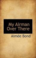 My Airman Over There di Aime Bond edito da Bibliolife
