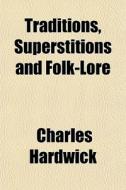 Traditions, Superstitions And Folk-lore di Charles Hardwick edito da General Books