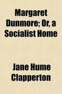 Margaret Dunmore; Or, A Socialist Home di Jane Hume Clapperton edito da General Books