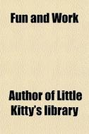 Fun And Work di Author Of Little Kitty's Library edito da General Books