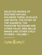 Selected Works Of Rudyard Kipling (volume 1); Soldiers Three In Black And White The Story Of The Gadsbys The Phantom 'rickshaw And Other Tales Wee Wil di Rudyard Kipling edito da General Books Llc