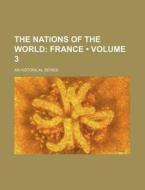The Nations Of The World (volume 3); France. An Historical Series di Books Group edito da General Books Llc