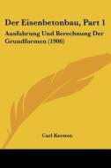 Der Eisenbetonbau, Part 1: Ausfuhrung Und Berechnung Der Grundformen (1906) di Carl Kersten edito da Kessinger Publishing