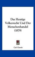 Das Heutige Volkerrecht Und Der Menschenhandel (1879) di Carl Gareis edito da Kessinger Publishing