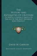 The History and Antiquities of Croydon: To Which Is Added a Sketch of the Life of the Most Reverend John Whitgift di David William Garrow edito da Kessinger Publishing