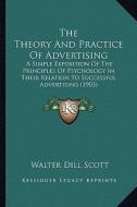 The Theory and Practice of Advertising: A Simple Exposition of the Principles of Psychology in Their Relation to Successful Advertising (1903) di Walter Dill Scott edito da Kessinger Publishing