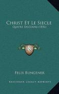 Christ Et Le Siecle: Quatre Discours (1856) di Felix Bungener edito da Kessinger Publishing