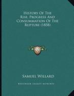 History of the Rise, Progress and Consummation of the Rupture (1858) di Samuel Willard edito da Kessinger Publishing