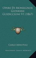 Opere Di Monsignor Giovanni Guidiccioni V1 (1867) di Carlo Minutoli edito da Kessinger Publishing