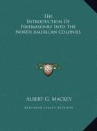 The Introduction of Freemasonry Into the North American Colonies di Albert Gallatin Mackey edito da Kessinger Publishing