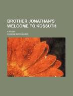 Brother Jonathan's Welcome To Kossuth; A Poem di Eugene Batchelder edito da General Books Llc
