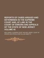 Reports of Cases Argued and Determined in the Supreme Court And, at Law, in the Court of Errors and Appeals of the State of New Jersey Volume 45 di New Jersey Supreme Court edito da Rarebooksclub.com