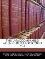 The Unaccompanied Alien Child Protection Act edito da Bibliogov