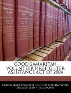 Good Samaritan Volunteer Firefighter Assistance Act Of 2004 edito da Bibliogov