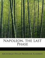 Napoleon, the Last Phase di Archibald Philip Primrose Rosebery edito da BiblioLife
