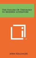 The Failure of Theology in Modern Literature di John Killinger edito da Literary Licensing, LLC