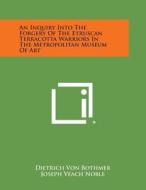 An Inquiry Into the Forgery of the Etruscan Terracotta Warriors in the Metropolitan Museum of Art di Dietrich Von Bothmer, Joseph Veach Noble edito da Literary Licensing, LLC
