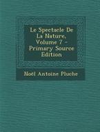 Le Spectacle de La Nature, Volume 7 di Noel Antoine Pluche edito da Nabu Press