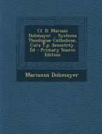 CL. D. Mariani Dobmayer ... Systema Theologiae Catholicae, Cura T.P. Senestrey. Ed - Primary Source Edition di Marianus Dobmayer edito da Nabu Press