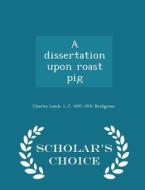 A Dissertation Upon Roast Pig - Scholar's Choice Edition di Charles Lamb, L J 1857-1931 Bridgman edito da Scholar's Choice