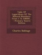 Table of Logarithms of the Natural Numbers: From 1 to 108000... - Primary Source Edition di Charles Babbage edito da Nabu Press