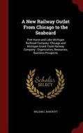 A New Railway Outlet From Chicago To The Seaboard di William L Bancroft edito da Andesite Press