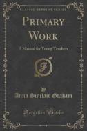 Primary Work di Anna Sinclair Graham edito da Forgotten Books