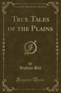 True Tales Of The Plains (classic Reprint) di Buffalo Bill edito da Forgotten Books