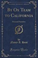 By Ox Team To California di Nancy A Hunt edito da Forgotten Books