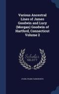 Various Ancestral Lines Of James Goodwin And Lucy (morgan) Goodwin Of Hartford, Connecticut; Volume 2 di Starr Frank Farnsworth edito da Sagwan Press