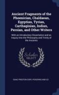 Ancient Fragments Of The Phoenician, Chaldaean, Egyptian, Tyrian, Carthaginian, Indian, Persian, And Other Writers: With An Introductory Dissertation di Isaac Preston Cory, Pickering and Co edito da Sagwan Press